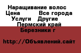 Наращивание волос › Цена ­ 500 - Все города Услуги » Другие   . Пермский край,Березники г.